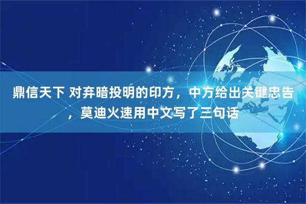 鼎信天下 对弃暗投明的印方，中方给出关键忠告，莫迪火速用中文写了三句话