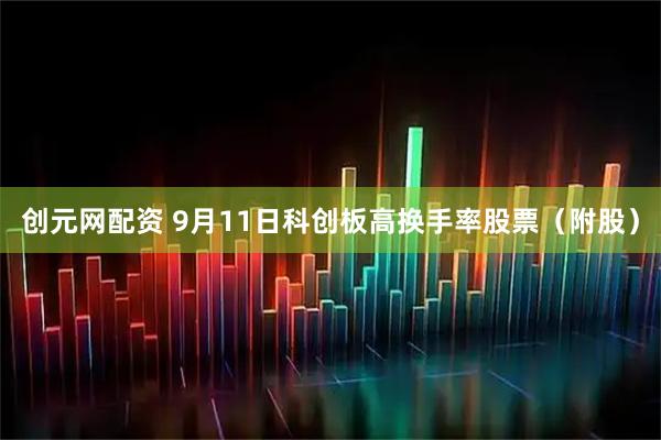创元网配资 9月11日科创板高换手率股票（附股）