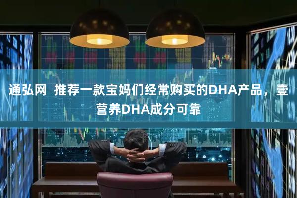 通弘网  推荐一款宝妈们经常购买的DHA产品，壹营养DHA成分可靠
