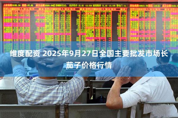 维度配资 2025年9月27日全国主要批发市场长茄子价格行情