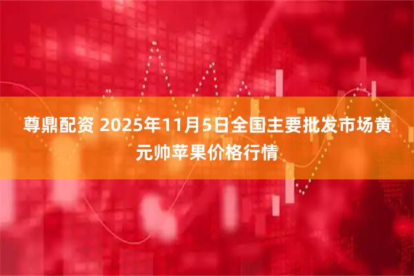 尊鼎配资 2025年11月5日全国主要批发市场黄元帅苹果价格行情