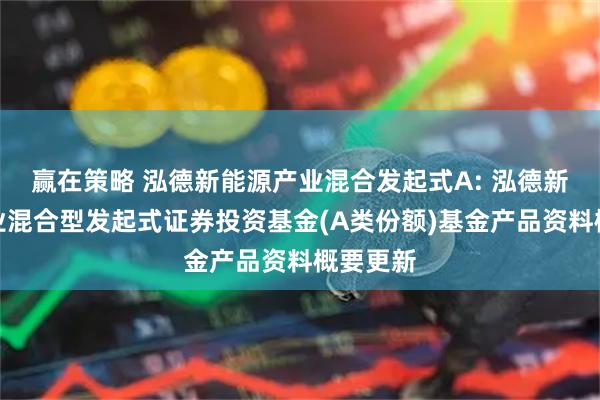 赢在策略 泓德新能源产业混合发起式A: 泓德新能源产业混合型发起式证券投资基金(A类份额)基金产品资料概要更新