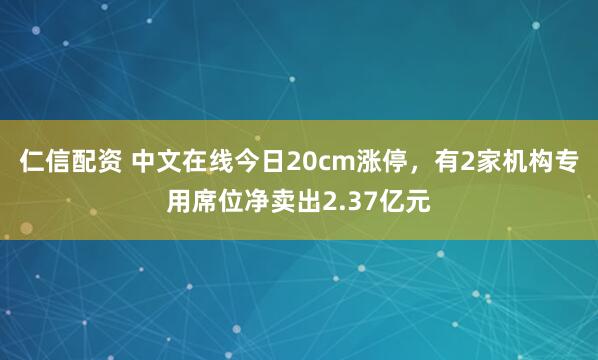 仁信配资 中文在线今日20cm涨停，有2家机构专用席位净卖出2.37亿元