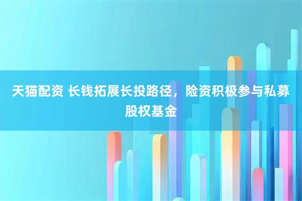 天猫配资 长钱拓展长投路径，险资积极参与私募股权基金