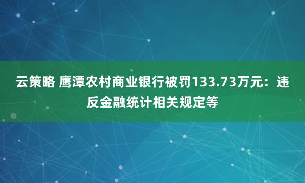 云策略 鹰潭农村商业银行被罚133.73万元：违反金融统计相关规定等
