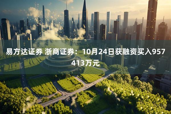 易方达证券 浙商证券:10月24日获融资买入957413万元