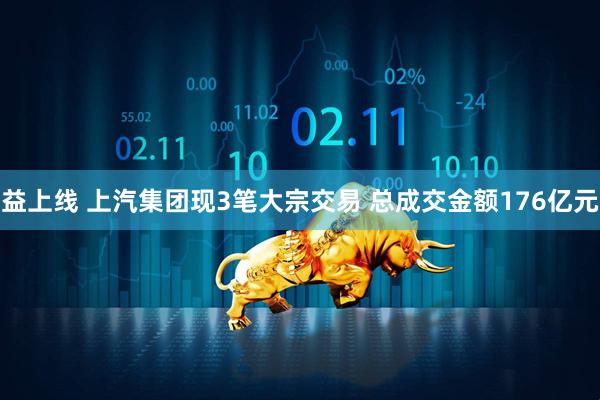 益上线 上汽集团现3笔大宗交易 总成交金额176亿元