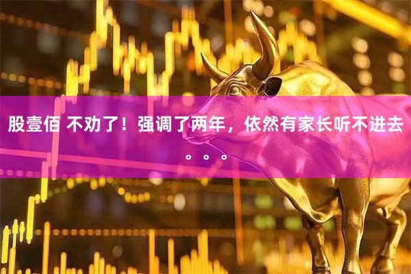 股壹佰 不劝了！强调了两年，依然有家长听不进去。。。