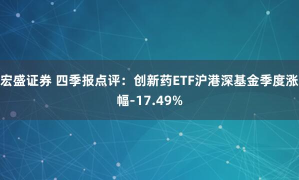 宏盛证券 四季报点评：创新药ETF沪港深基金季度涨幅-17.49%