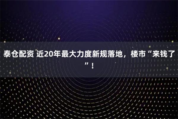 泰仓配资 近20年最大力度新规落地，楼市“来钱了”！