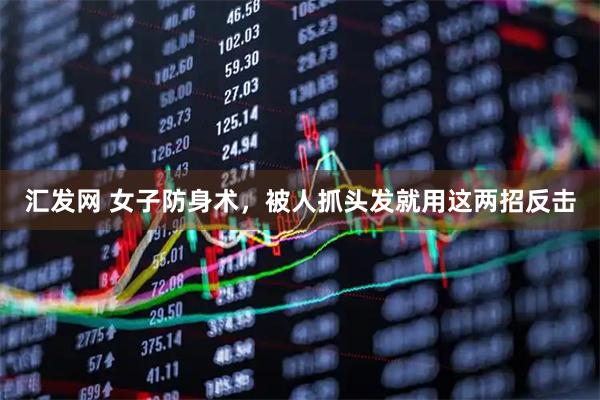 汇发网 女子防身术，被人抓头发就用这两招反击